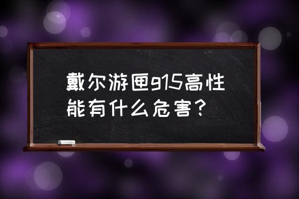 戴尔游匣g15的typec放电功率 戴尔游匣g15高性能有什么危害？