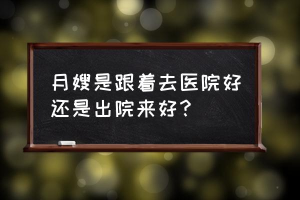 孩子生下来后还可以请月嫂吗 月嫂是跟着去医院好还是出院来好？