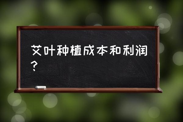 种甘草100亩利润 艾叶种植成本和利润？