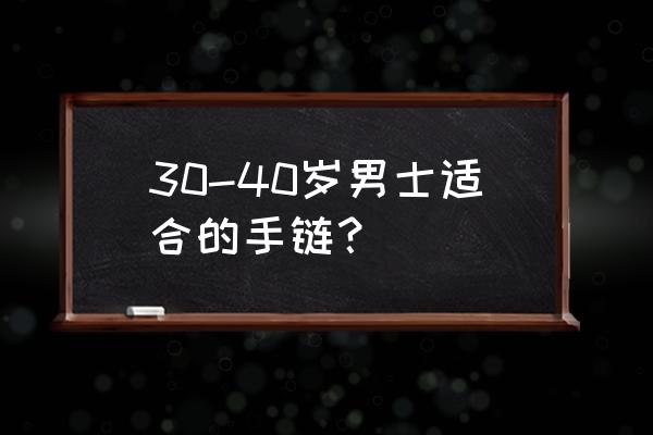 适合年轻男生的手链 30-40岁男士适合的手链？