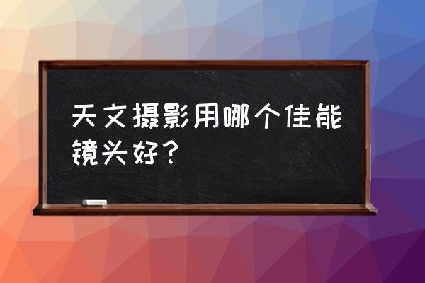 苹果11手机拍星星 天文摄影用哪个佳能镜头好？