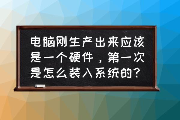 tape的留言可以删除吗 电脑刚生产出来应该是一个硬件，第一次是怎么装入系统的？