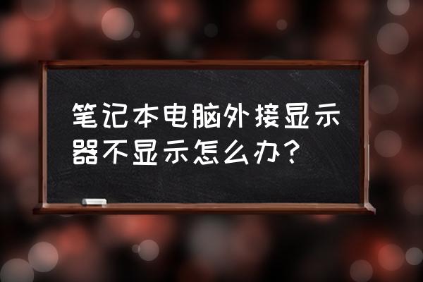 win10笔记本外接显示器连接不上 笔记本电脑外接显示器不显示怎么办？