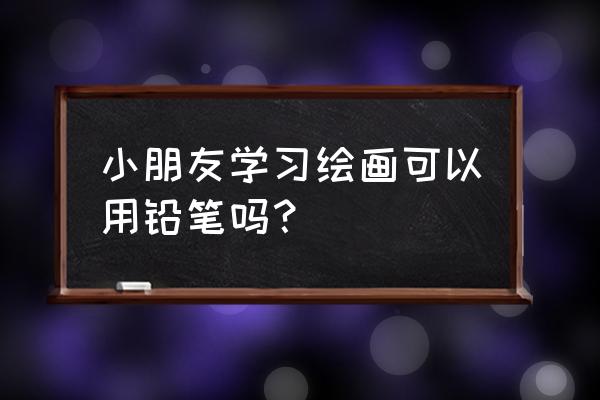 幼儿画嘴巴简单画法 小朋友学习绘画可以用铅笔吗？