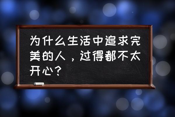 怎样消除完美主义心理 为什么生活中追求完美的人，过得都不太开心？