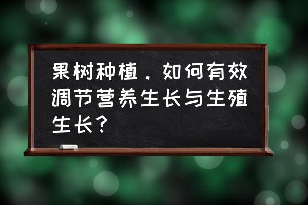 水果的种植方法大全 果树种植。如何有效调节营养生长与生殖生长？