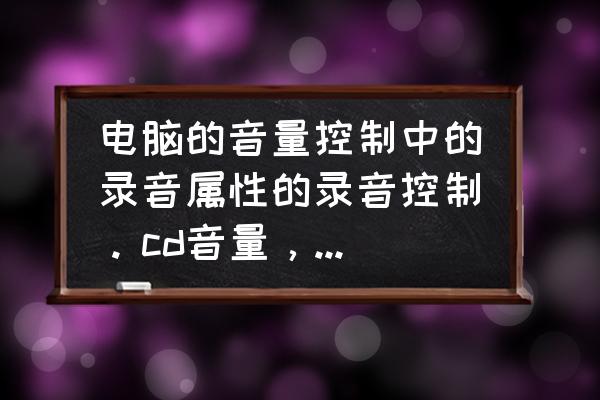 怎样配置电脑音效好 电脑的音量控制中的录音属性的录音控制。cd音量，线路音量。麦克风音量。立体声混音各是什么意思？