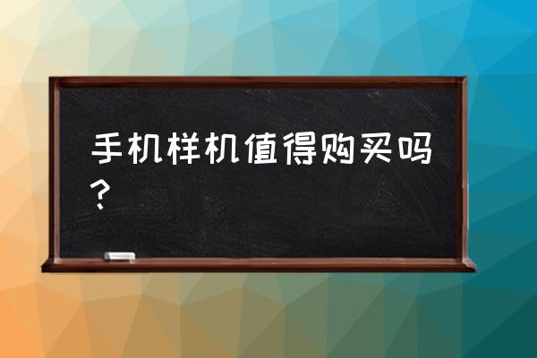 如何识别样板机和二手手机 手机样机值得购买吗？