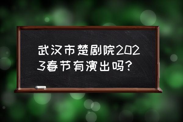 春节武汉周边哪儿值得游 武汉市楚剧院2023春节有演出吗？