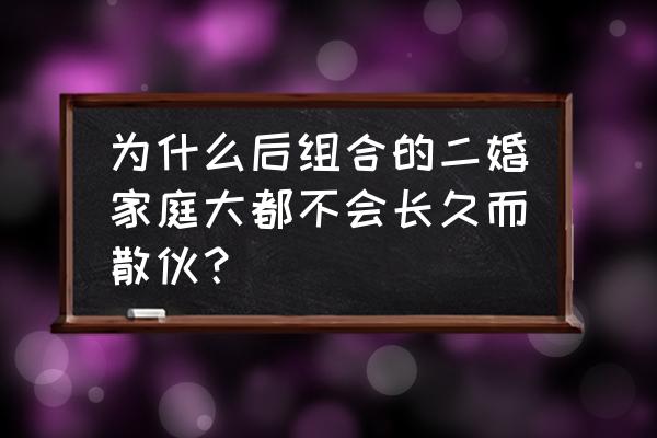 什么样的夫妻才会真正散伙 为什么后组合的二婚家庭大都不会长久而散伙？