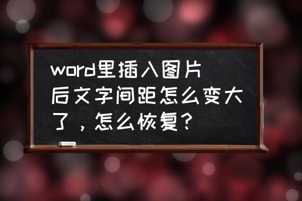 文档里的图片之间的间距怎么设置 word里插入图片后文字间距怎么变大了，怎么恢复？