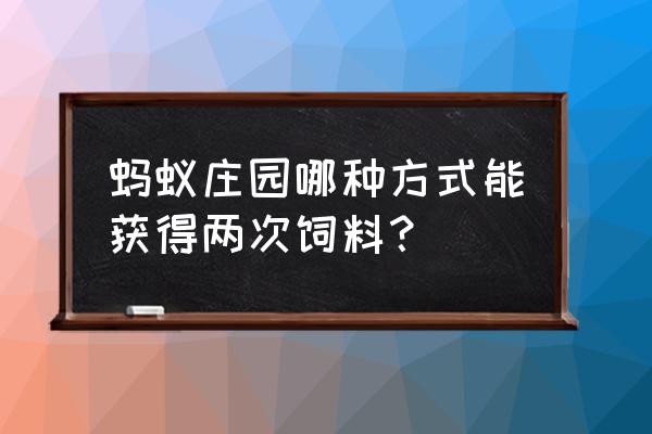 蚂蚁森林怎么领取别人送的饲料 蚂蚁庄园哪种方式能获得两次饲料？