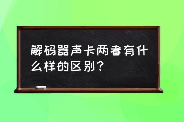 外置解码声卡使用入门 解码器声卡两者有什么样的区别？