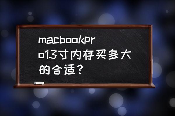 macbookpro256g实际内存有多大 macbookpro13寸内存买多大的合适？