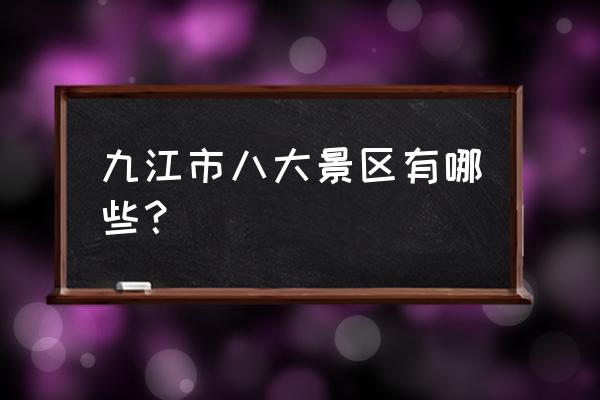 九江市内值得游玩的地方 九江市八大景区有哪些？