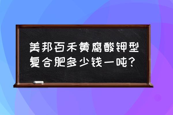 黄腐酸钾复合肥 美邦百禾黄腐酸钾型复合肥多少钱一吨？