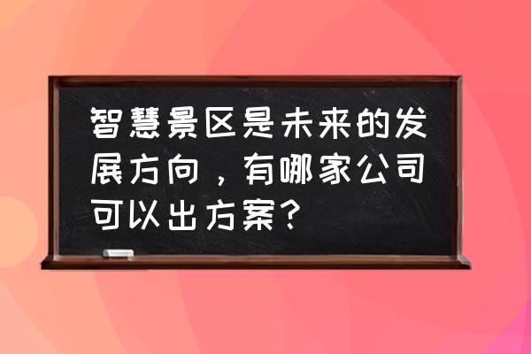 景区新媒体营销成功案例 智慧景区是未来的发展方向，有哪家公司可以出方案？