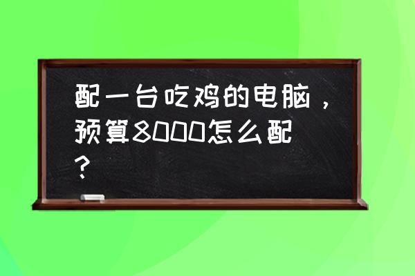 雷柏8000无线键鼠套装怎么用 配一台吃鸡的电脑，预算8000怎么配？