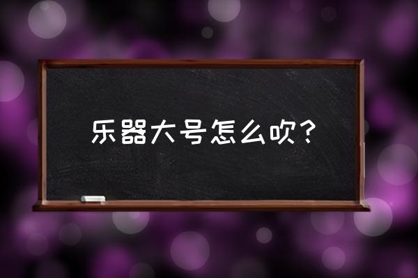 断音的演奏方法 乐器大号怎么吹？