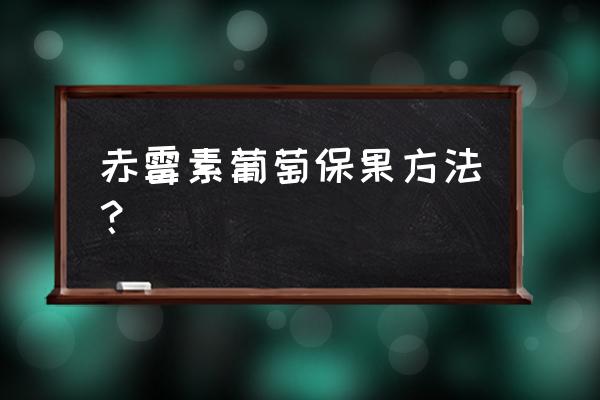 葡萄如何处理才能让果子更甜更香 赤霉素葡萄保果方法？