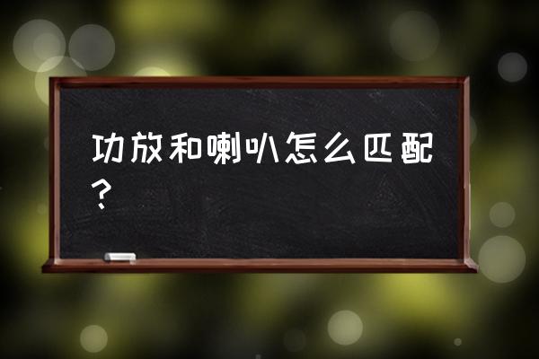 功放功率和喇叭的搭配 功放和喇叭怎么匹配？