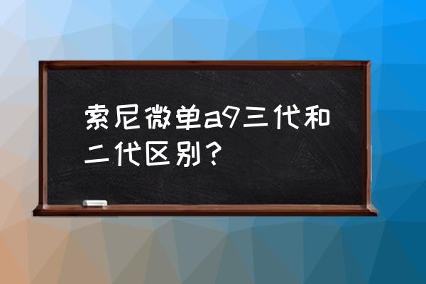 索尼a9如何恢复出厂设置 索尼微单a9三代和二代区别？