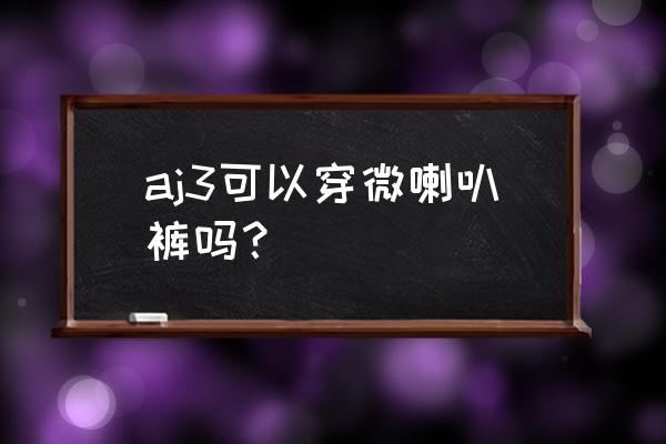 灰色喇叭裤搭配什么颜色上衣 aj3可以穿微喇叭裤吗？