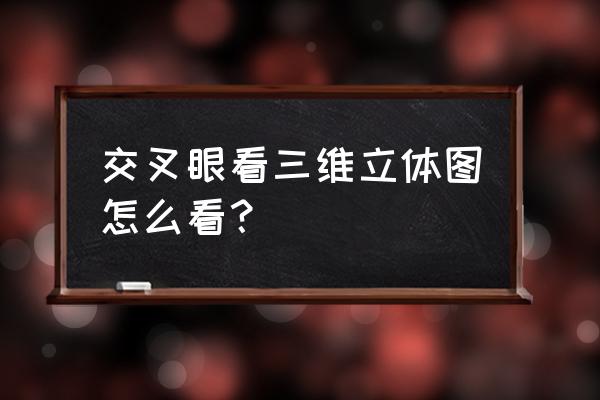 训练眼睛立体功能办法 交叉眼看三维立体图怎么看？