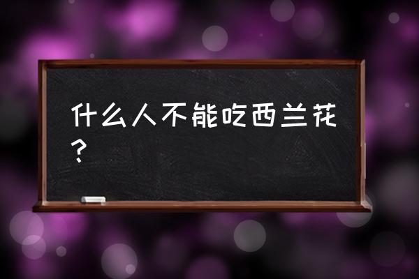 十四种人不能吃苤蓝 什么人不能吃西兰花？