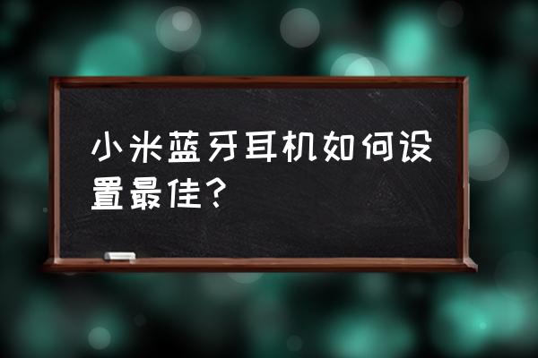 小米怎么设置蓝牙耳机按键功能 小米蓝牙耳机如何设置最佳？