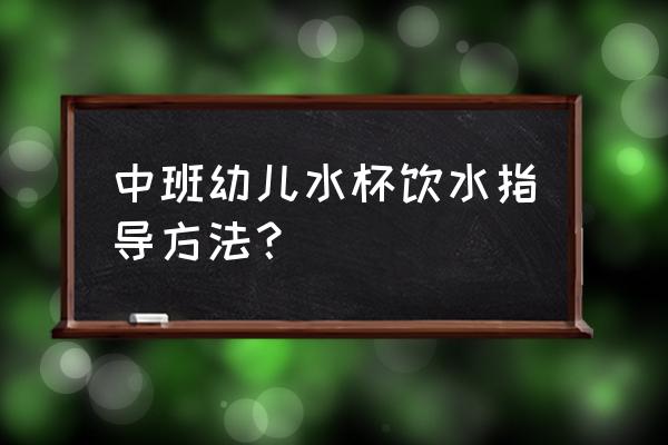 幼儿园安全正确喝水教案与反思 中班幼儿水杯饮水指导方法？