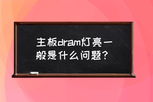 电脑主板dram灯一直亮开不了机 主板dram灯亮一般是什么问题？