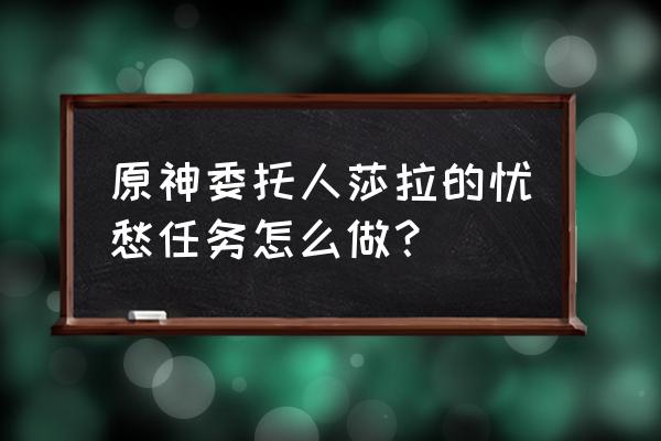 原神甜甜花获取路线 原神委托人莎拉的忧愁任务怎么做？