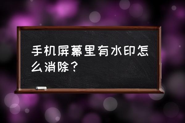 手机水印会自己消除吗 手机屏幕里有水印怎么消除？