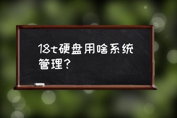 文件管理以簇为单位分配磁盘空间 18t硬盘用啥系统管理？