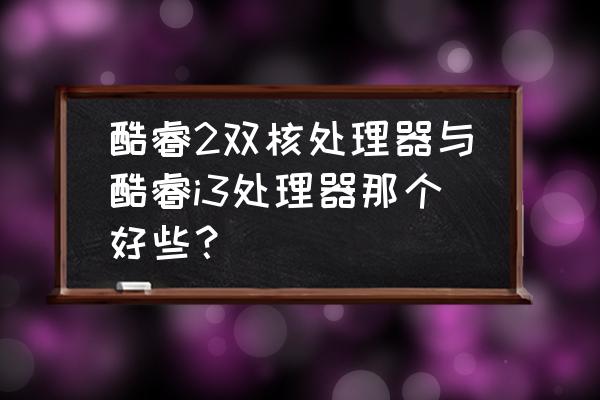 i3和amd双核哪个好 酷睿2双核处理器与酷睿i3处理器那个好些？