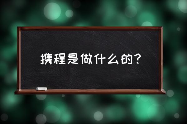 携程app旅游全攻略 携程是做什么的？