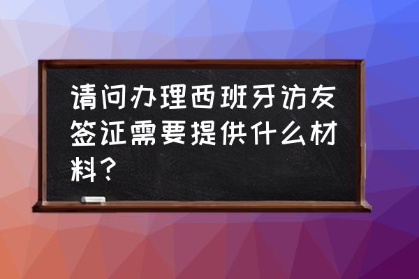 西班牙公证认证流程图 请问办理西班牙访友签证需要提供什么材料？