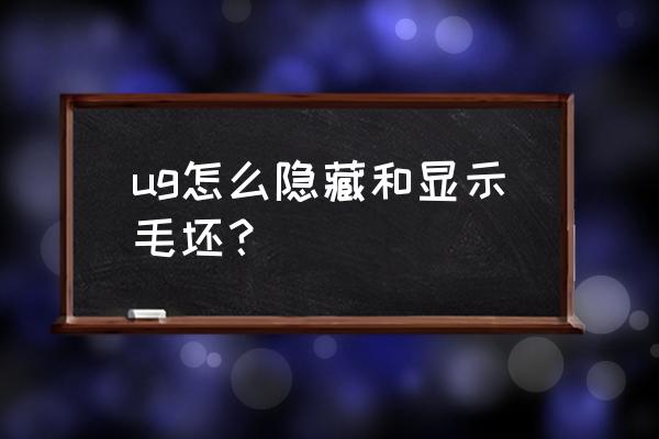 ug加工毛坯怎么选择自己画的模型 ug怎么隐藏和显示毛坯？