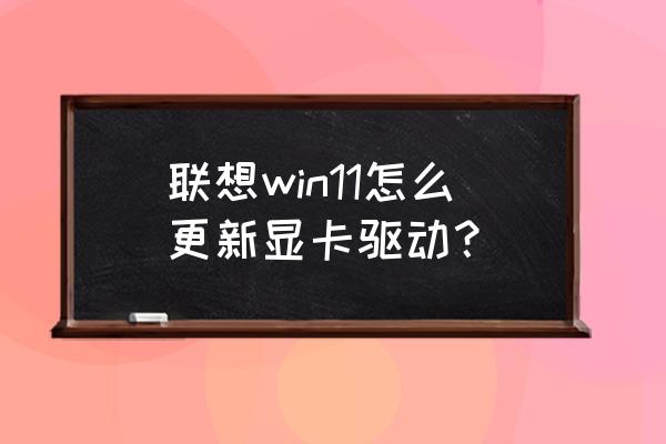 win10怎么删除显卡自动更新 联想win11怎么更新显卡驱动？