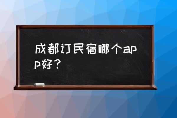 木鸟民宿是哪个平台 成都订民宿哪个app好？