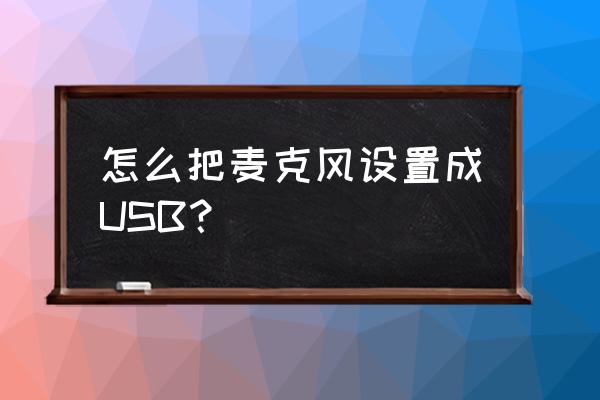 windows10 usb麦克风怎样设置 怎么把麦克风设置成USB？