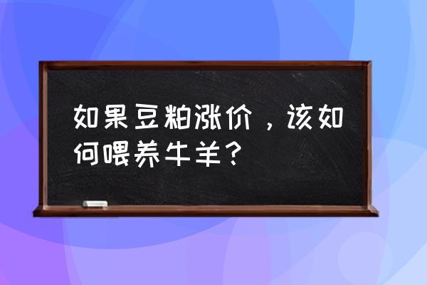 非常规饲料原料怎么办生产许可证 如果豆粕涨价，该如何喂养牛羊？