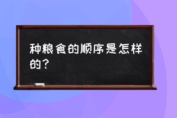 耕田插秧打谷除草的时间顺序 种粮食的顺序是怎样的？