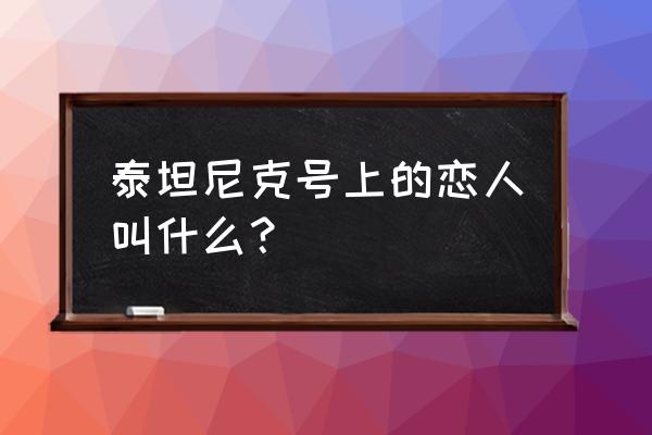 泰坦尼克号两个主角分别叫什么 泰坦尼克号上的恋人叫什么？