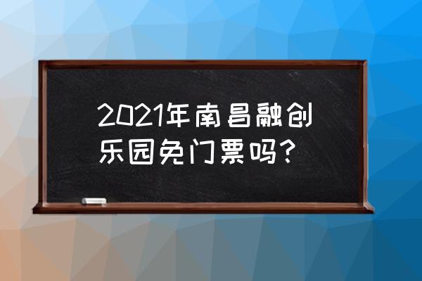 南昌最值得去的10个免费景点 2021年南昌融创乐园免门票吗？