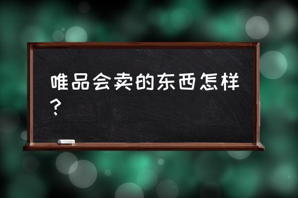 全球购app上东西是正品吗 唯品会卖的东西怎样？