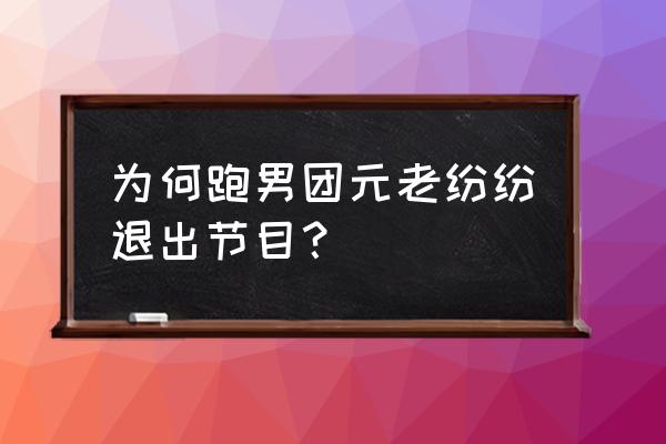 为什么现在的跑男不再被观众喜爱 为何跑男团元老纷纷退出节目？