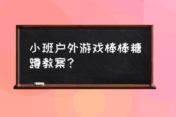 小班生活活动目标 小班户外游戏棒棒糖蹲教案？