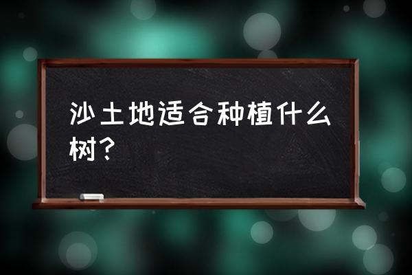 抗盐碱果树一览表 沙土地适合种植什么树？